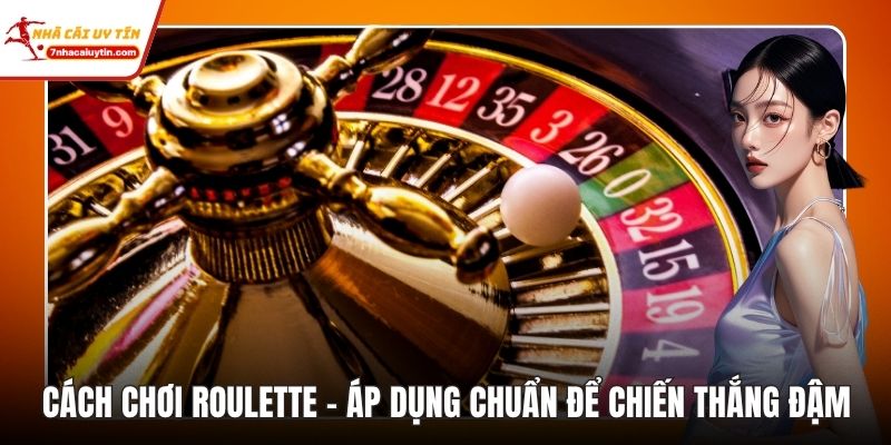 Cách Chơi Roulette - Áp Dụng Chuẩn Để Chiến Thắng Đậm 1 Cách Chơi Roulette