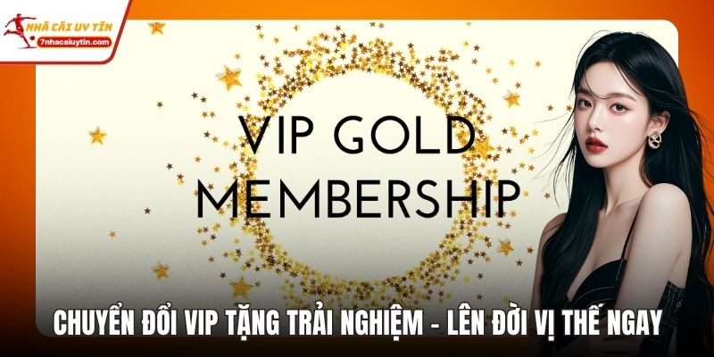 Chuyển Đổi Vip Tặng Trải Nghiệm - Lên Đời Vị Thế Ngay 10 Chuyển Đổi Vip Tặng Trãi Nghiệm