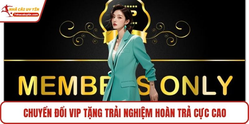 Chuyển Đổi Vip Tặng Trải Nghiệm - Lên Đời Vị Thế Ngay 2 Chuyển đổi VIP tặng trải nghiệm hoàn trả cực cao