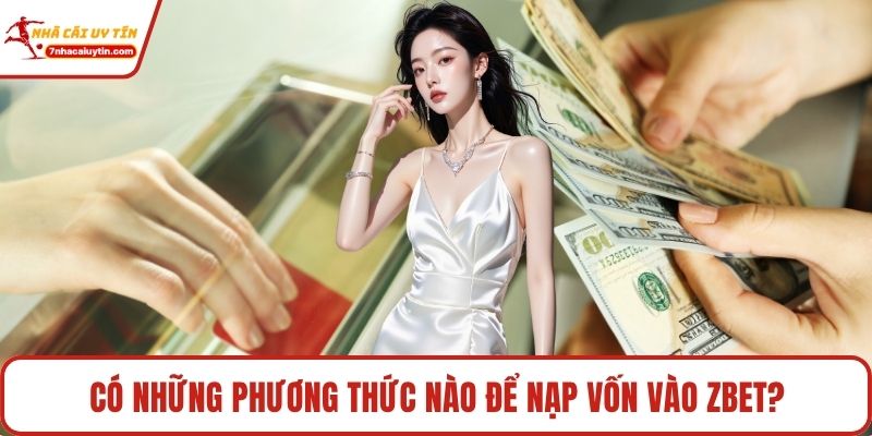 Zbet - Cổng Cá Cược Uy Tín Và Sảnh Chơi Siêu Kịch Tính 4 Có những phương thức nào để nạp vốn vào Zbet?