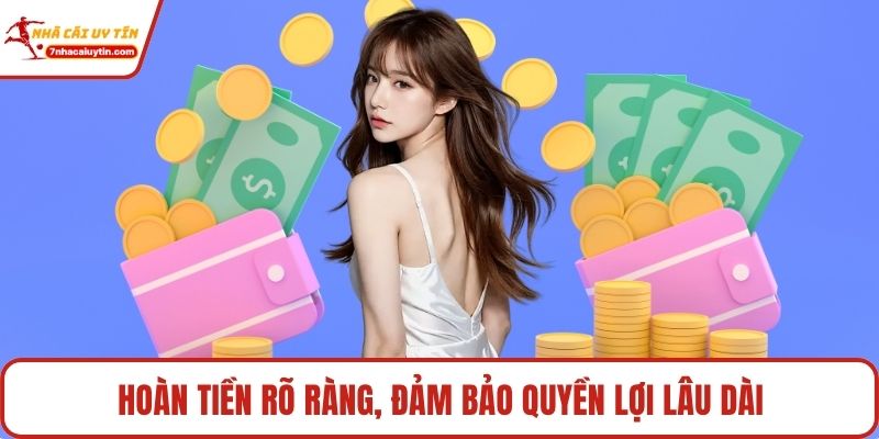 Hoàn tiền rõ ràng, đảm bảo quyền lợi lâu dài