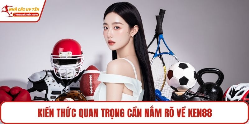 Kiến thức quan trọng cần nắm rõ về Ken88