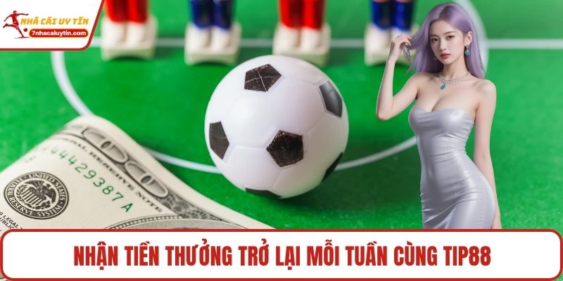 Tip88 - Hệ Thống Giải Trí Trực Tuyến Tiên Phong Hàng Đầu 3 Nhận tiền thưởng trở lại mỗi tuần cùng Tip88
