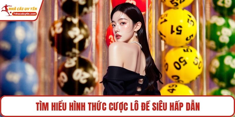 Tìm hiểu hình thức cược lô đề siêu hấp dẫn