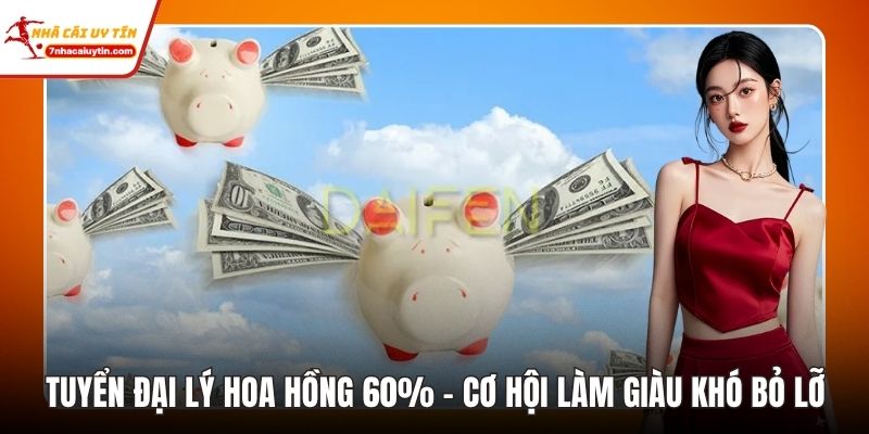 Tuyển Đại Lý Hoa Hồng 60% - Cơ Hội Làm Giàu Khó Bỏ Lỡ 9 Tuyển Đại Lý Hoa Hồng 60%